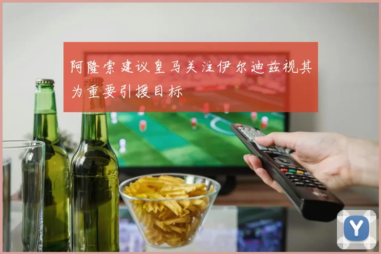 阿隆索建议皇马关注伊尔迪兹视其为重要引援目标