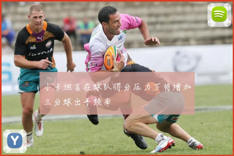 小卡坦言在球队得分压力下将增加三分球出手频率