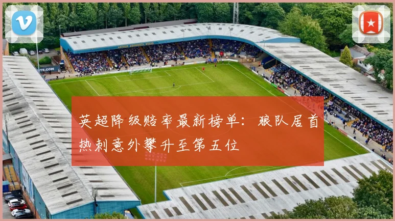 英超降级赔率最新榜单：狼队居首热刺意外攀升至第五位
