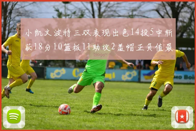 小凯文波特三双表现出色14投5中斩获18分10篮板11助攻2盖帽正负值最高