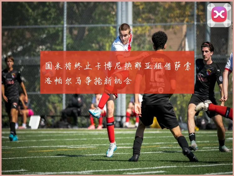 国米将终止卡博尼热那亚租借萨索洛帕尔马争抢新机会
