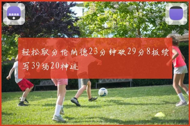 轻松取分伦纳德23分钟砍29分8板续写39场20神迹