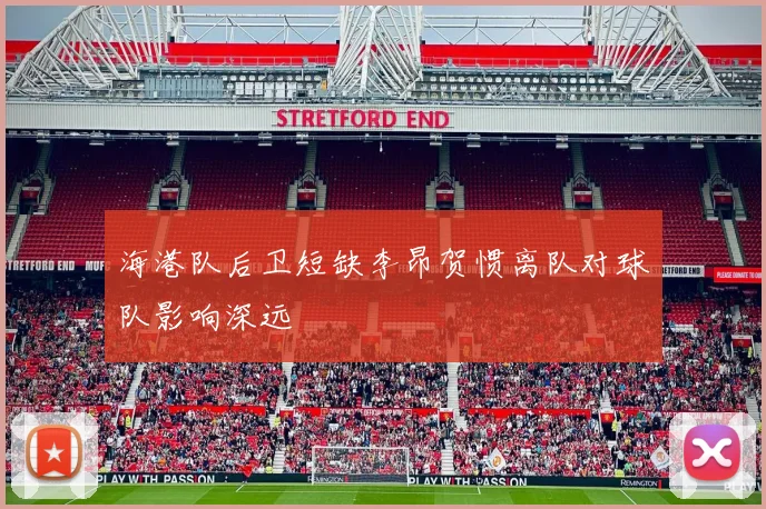 海港队后卫短缺李昂贺惯离队对球队影响深远