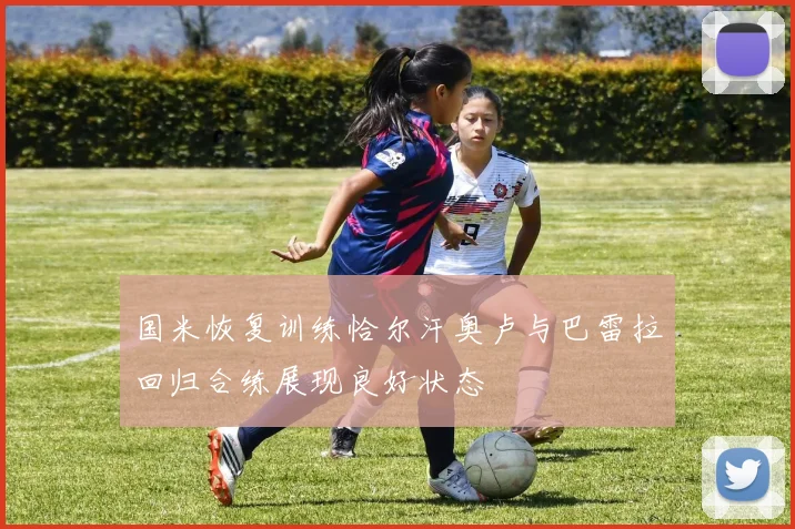 国米恢复训练恰尔汗奥卢与巴雷拉回归合练展现良好状态
