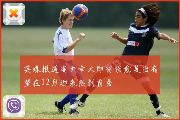 英媒报道高井幸大即将伤愈复出有望在12月迎来热刺首秀
