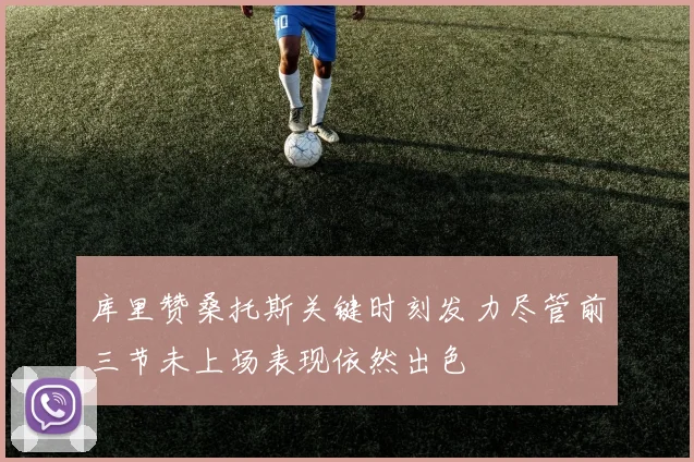库里赞桑托斯关键时刻发力尽管前三节未上场表现依然出色