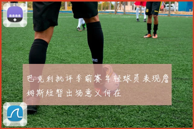 巴克利批评季前赛年轻球员表现詹姆斯短暂出场意义何在
