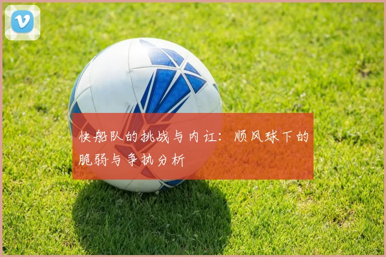 快船队的挑战与内讧：顺风球下的脆弱与争执分析