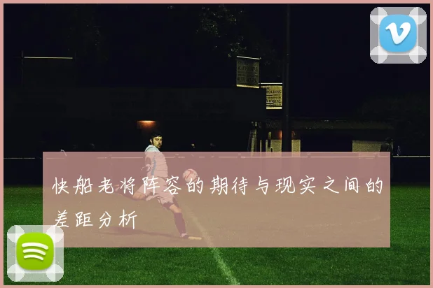 快船老将阵容的期待与现实之间的差距分析