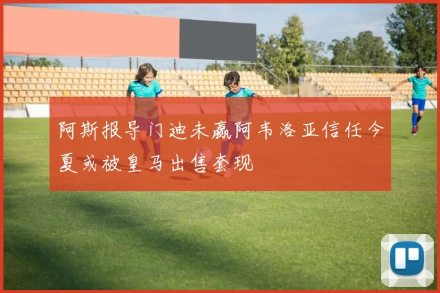 阿斯报导门迪未赢阿韦洛亚信任今夏或被皇马出售套现