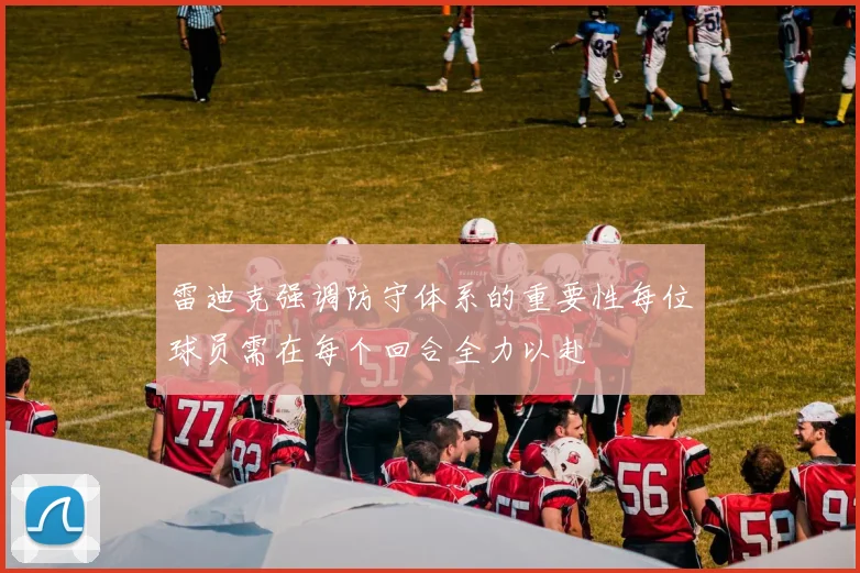 雷迪克强调防守体系的重要性每位球员需在每个回合全力以赴