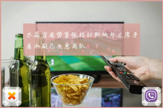 水晶宫局势紧张格拉斯纳与主席矛盾加剧已决意离队